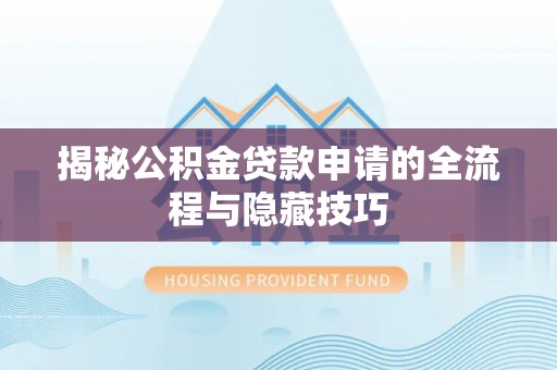 儋州揭秘公积金贷款申请的全流程与隐藏技巧