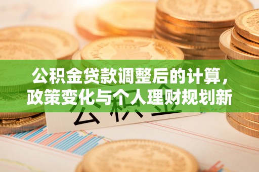 儋州公积金贷款调整后的计算，政策变化与个人理财规划新思路