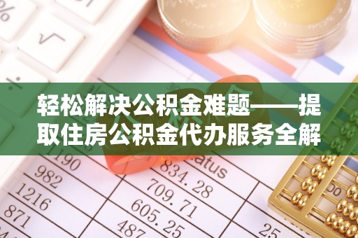 儋州轻松解决公积金难题——提取住房公积金代办服务全解析