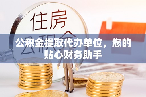 儋州公积金提取代办单位，您的贴心财务助手