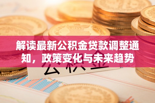 儋州解读最新公积金贷款调整通知，政策变化与未来趋势