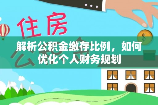 儋州解析公积金缴存比例，如何优化个人财务规划