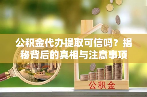 儋州公积金代办提取可信吗？揭秘背后的真相与注意事项