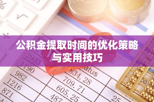 儋州公积金提取时间的优化策略与实用技巧