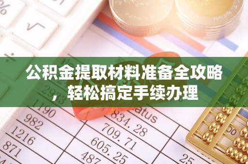 儋州公积金提取材料准备全攻略，轻松搞定手续办理