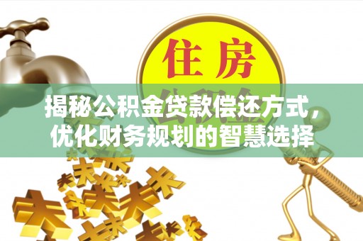 儋州揭秘公积金贷款偿还方式，优化财务规划的智慧选择
