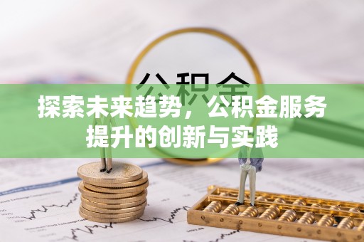 儋州探索未来趋势，公积金服务提升的创新与实践