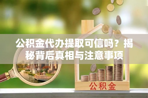 儋州公积金代办提取可信吗？揭秘背后真相与注意事项