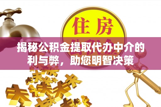 儋州揭秘公积金提取代办中介的利与弊，助您明智决策
