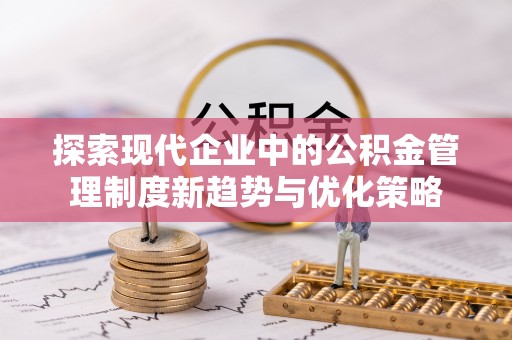 儋州探索现代企业中的公积金管理制度新趋势与优化策略