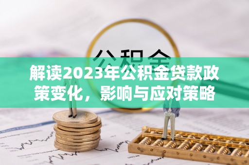 儋州解读2023年公积金贷款政策变化，影响与应对策略