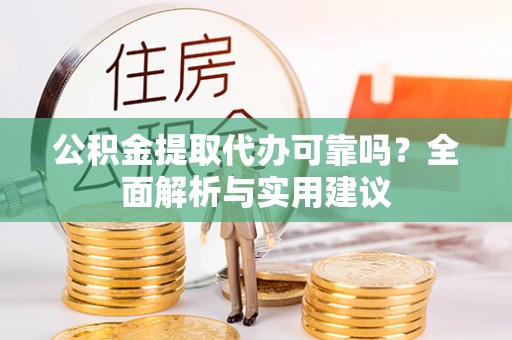 儋州公积金提取代办可靠吗？全面解析与实用建议