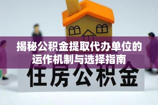 儋州揭秘公积金提取代办单位的运作机制与选择指南