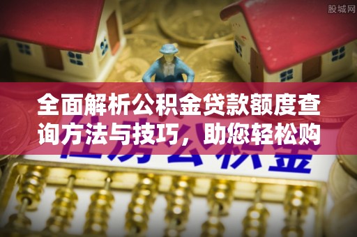 儋州全面解析公积金贷款额度查询方法与技巧，助您轻松购房