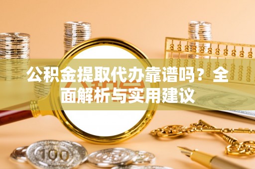 儋州公积金提取代办靠谱吗？全面解析与实用建议