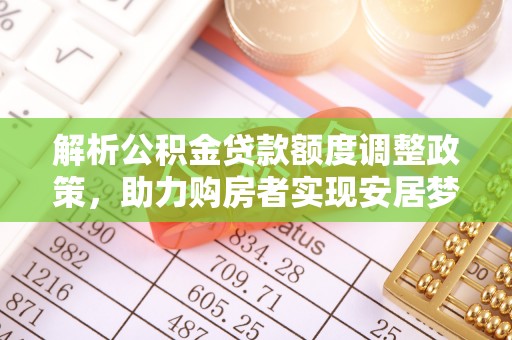 儋州解析公积金贷款额度调整政策，助力购房者实现安居梦想