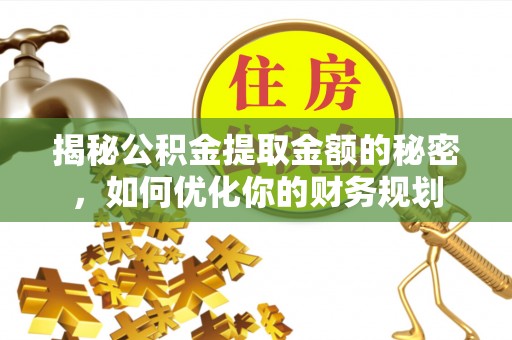 儋州揭秘公积金提取金额的秘密，如何优化你的财务规划