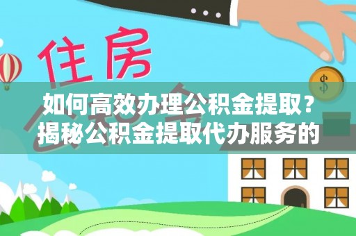 儋州如何高效办理公积金提取？揭秘公积金提取代办服务的优势与注意事项