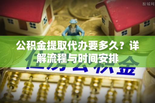 儋州公积金提取代办要多久？详解流程与时间安排