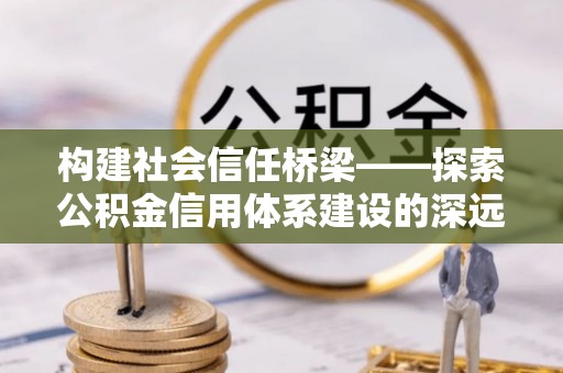 儋州构建社会信任桥梁——探索公积金信用体系建设的深远意义