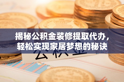 儋州揭秘公积金装修提取代办，轻松实现家居梦想的秘诀