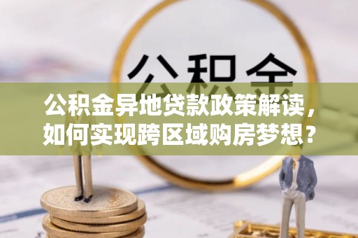 儋州公积金异地贷款政策解读，如何实现跨区域购房梦想？