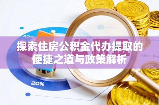 儋州探索住房公积金代办提取的便捷之道与政策解析