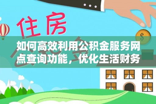 儋州如何高效利用公积金服务网点查询功能，优化生活财务管理