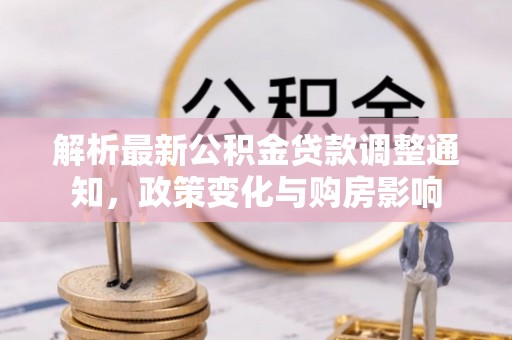 儋州解析最新公积金贷款调整通知，政策变化与购房影响