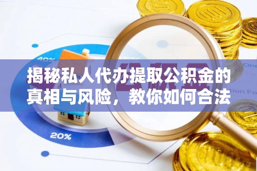 儋州揭秘私人代办提取公积金的真相与风险，教你如何合法合规操作