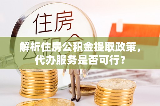 儋州解析住房公积金提取政策，代办服务是否可行？