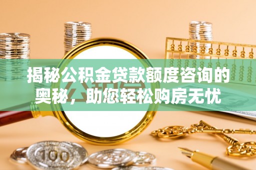 儋州揭秘公积金贷款额度咨询的奥秘，助您轻松购房无忧