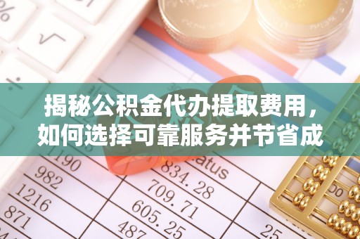 儋州揭秘公积金代办提取费用，如何选择可靠服务并节省成本