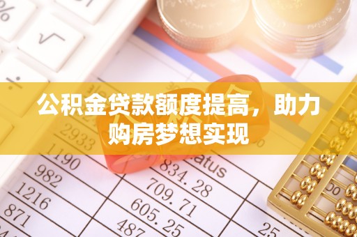 儋州公积金贷款额度提高，助力购房梦想实现