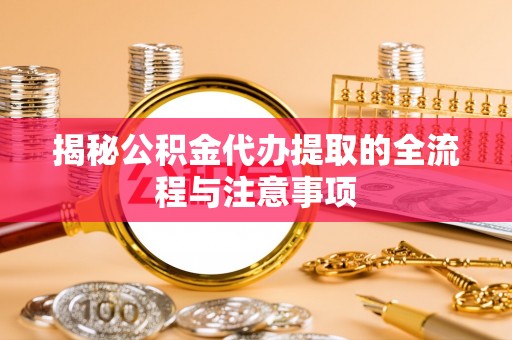 儋州揭秘公积金代办提取的全流程与注意事项