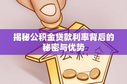 儋州揭秘公积金贷款利率背后的秘密与优势
