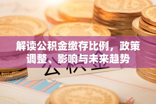 儋州解读公积金缴存比例，政策调整、影响与未来趋势