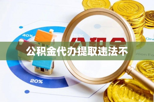 儋州公积金代办提取违法不