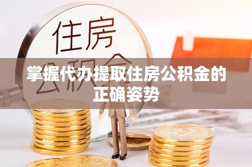 儋州掌握代办提取住房公积金的正确姿势