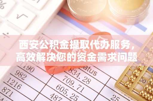 儋州西安公积金提取代办服务，高效解决您的资金需求问题