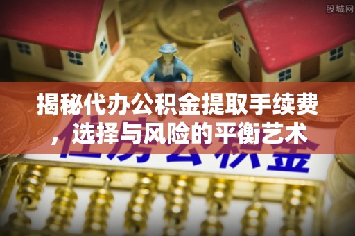儋州揭秘代办公积金提取手续费，选择与风险的平衡艺术