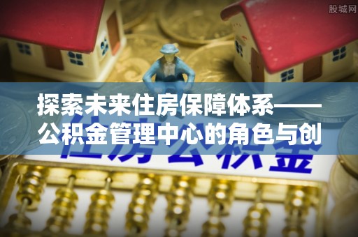 儋州探索未来住房保障体系——公积金管理中心的角色与创新