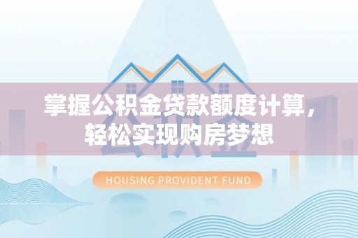 儋州掌握公积金贷款额度计算，轻松实现购房梦想