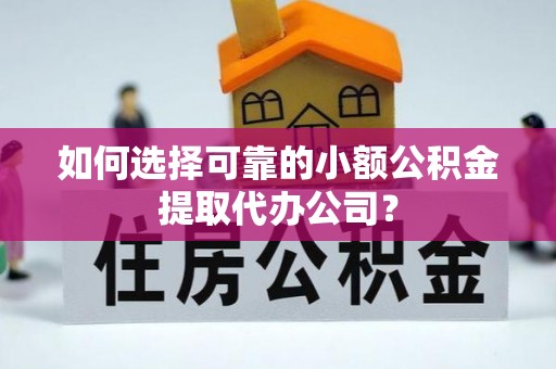 儋州如何选择可靠的小额公积金提取代办公司？