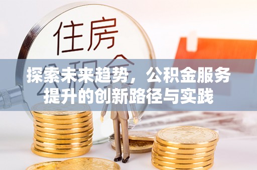 儋州探索未来趋势，公积金服务提升的创新路径与实践