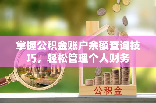 儋州掌握公积金账户余额查询技巧，轻松管理个人财务
