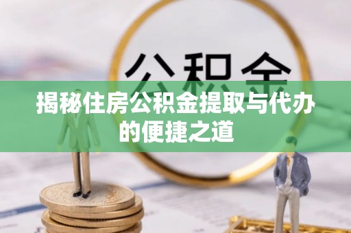 儋州揭秘住房公积金提取与代办的便捷之道