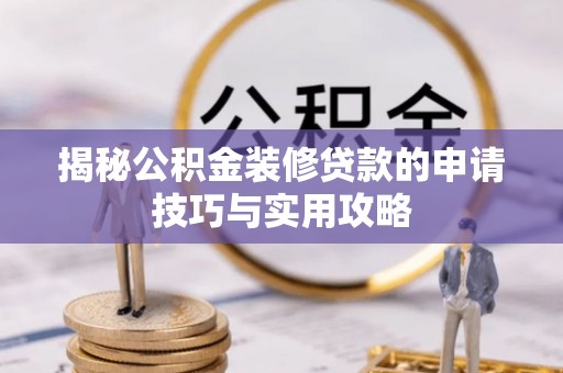 儋州揭秘公积金装修贷款的申请技巧与实用攻略