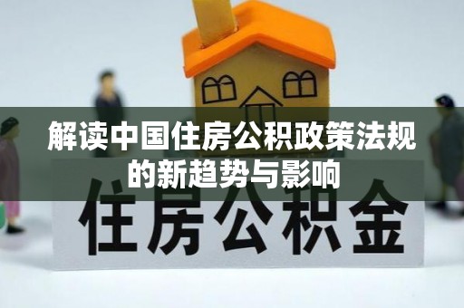 儋州解读中国住房公积政策法规的新趋势与影响