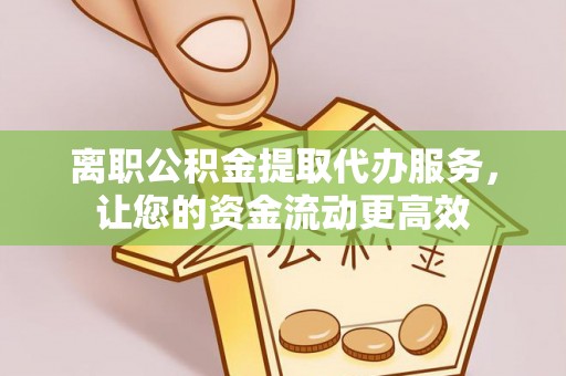 儋州离职公积金提取代办服务，让您的资金流动更高效